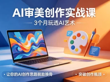 AI审美创作实战课，3个月玩透AI艺术，让你的AI创作思路脱胎换骨，突破创作瓶颈(更新0706)