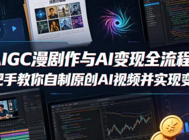AIGC漫剧创作与AI变现全流程,手把手教你自制原创AI视频并实现变现