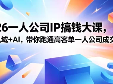 2026一人公司IP搞钱大课扬州站，IP+私域+AI，带你跑通高客单一人公司成交闭环(5.15-16-17)