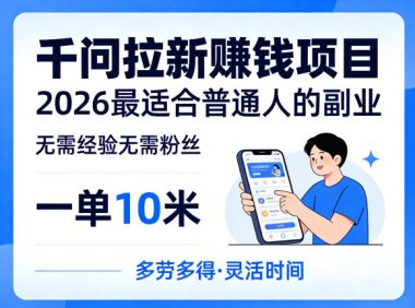 一单10米,不少人都在找的千问拉新賺钱项目,无需经验无需粉丝,2026最适合普通人副业(更新5月)