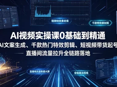 AI视频实操课0基础到精通｜AI文案生成、千款热门特效剪辑、短视频带货起号、直播间流量拉升全链路落地