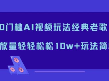 0门槛AI视频玩法经典老歌,播放量轻轻松松10w+玩法简单