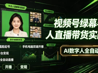 视频号绿幕半无人直播带货实战课｜0基础不露脸起号、手机电脑双端开播、矩阵多平台变现、AI数字人全自动直播
