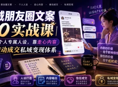 私域朋友圈文案7.0实战课｜塑造个人专属人设，靠走心内容打造被动成交私域变现体系