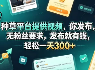 种草平台提供视频，你发布，无粉丝要求，发布就有钱，轻松一天300+【揭秘】