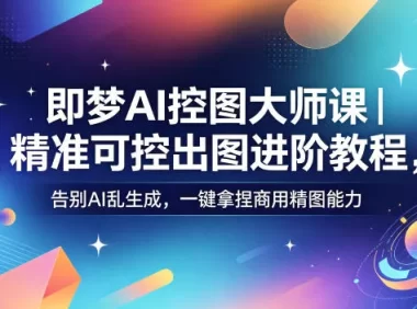 即梦AI控图大师课|精准可控出图进阶教程,告别AI乱生成,一键拿捏商用精图能力