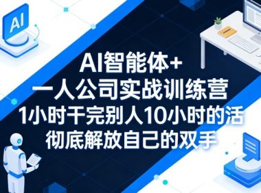 AI智能体+一人公司实战训练营,1小时干完别人10小时的活,彻底解放自己的双手