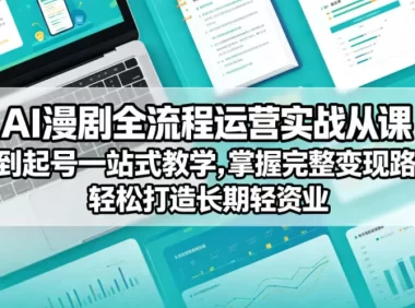 AI漫剧全流程运营实战课从创作到起号一站式教学,掌握完整变现路径,轻松打造长期轻资产副业