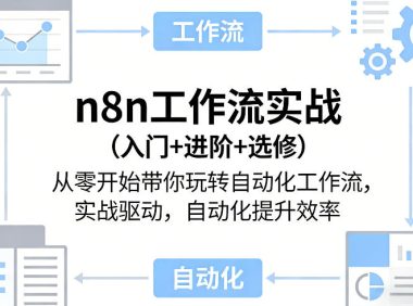 n8n工作流实战(入门+进阶+选修)从零开始带你玩转自动化工作流,实战驱动,自动化提升效率