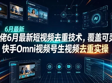 某大佬6月最新短视频去重技术,覆盖可灵即梦快手Omni视频号生视频去重实操