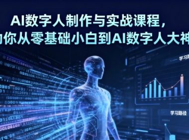 AI数字人制作与实战课程,助你从零基础小白到AI数字人大神