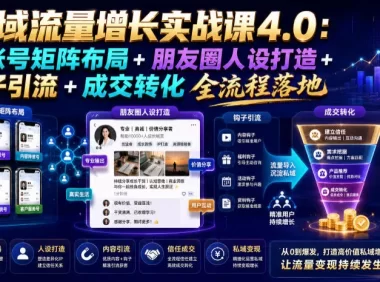 私域流量增长实战课4.0：多账号矩阵布局+朋友圈人设打造+钩子引流+成交转化全流程落地