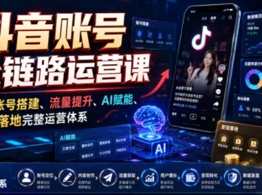 抖音账号全链路运营课,覆盖账号搭建、流量提升、AI赋能、变现落地完整运营体系