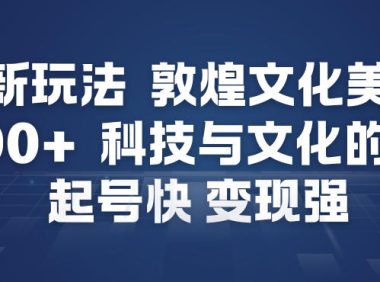 AI新玩法，敦煌文化美学，科技与文化的碰撞，起号快变现强