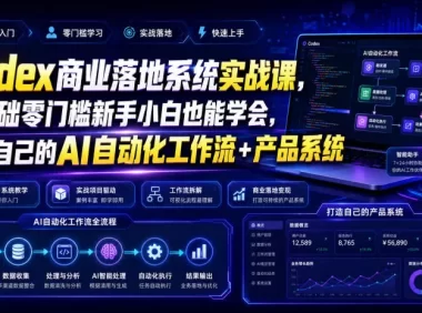 Codex商业落地系统实战课,零基础零门槛新手小白也能学会,打造自己的AI自动化工作流+产品系统