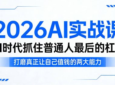 2026AI实战课,AI时代抓住普通人最后的杠杆,打磨真正让自己值钱的两大能力