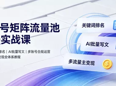 公众号矩阵流量池10.0实战课|搜一搜关键词排名、AI批量写文、多账号合规运营、流量主多元变现全体系教程