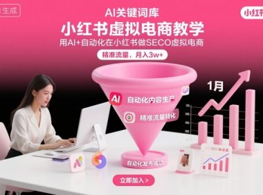 小红书虚拟电商项目,用AI+自动化在小红书做SEO虚拟电商,精准流量,月入3w+