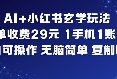 AI+小红书玄学玩法,每单收费29米,1手机1账号,小白可操作,无脑简单复制粘贴