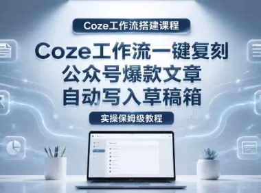 【Coze工作流搭建实操教程】coze工作流一键复刻公众号爆款文章，自动写入草稿箱！全流程保姆级教学