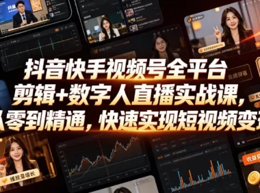 抖音快手视频号全平台剪辑+数字人直播实战课，从零到精通，快速实现短视频变现(更新2026年6月)