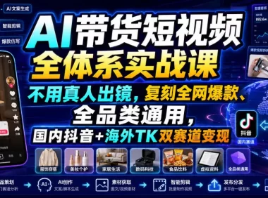 AI带货短视频全体系实战课，不用真人出镜，复刻全网爆款、全品类通用，国内抖音+海外TK双赛道变现