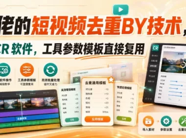 某大佬的短视频去重搬运技术，手法+CR软件，工具参数模板直接复用