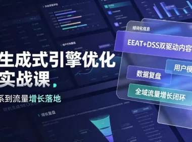 GEO生成式引擎优化进阶实战课｜EEAT+DSS双驱动内容体系、用户模型搭建、数据复盘、全域流量增长闭环落地教程