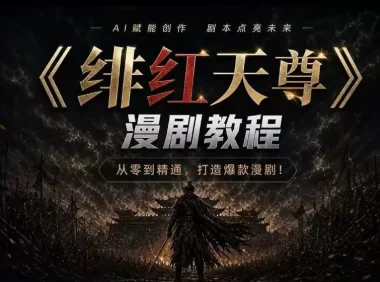 绯红天尊AI漫剧系统教程｜从零入门到精通，工具运用+剧本创作+爆款逻辑+提示词素材+镜头剪辑，全套爆款漫剧落地实战课