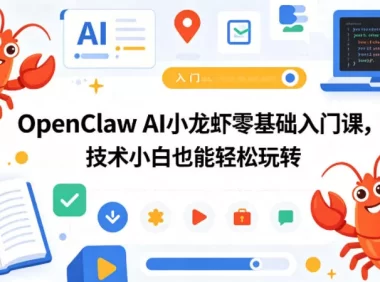 OpenClaw AI小龙虾零基础入门课,技术小白也能轻松玩转(更新0522)