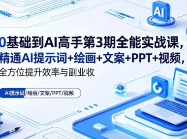 0基础到AI高手第3期全能实战课，精通AI提示词+绘画+文案+PPT+视频，全方位提升效率与副业收益