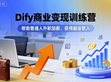 Dify商业变现训练营,帮助普通人升职加薪,获得副业收入