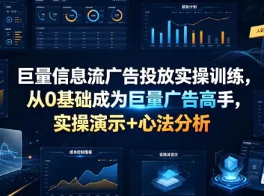 巨量信息流广告投放实操训练,从0基础成为巨量广告高手,实操演示+心法分析