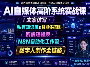 AI自媒体高阶系统实战课|文案仿写・私有知识库&智能体搭建・剧情短视频・N8N自动化工作流・数字人制作全链路