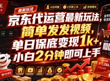 京东代运营最新玩法,简单发发视频,单日保底变现1k+,小白2分钟即可上手【揭秘】