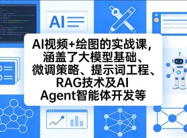 AI视频+绘图的实战课,涵盖了大模型基础、微调策略、提示词工程、RAG技术及AI Agent智能体开发等(更新)