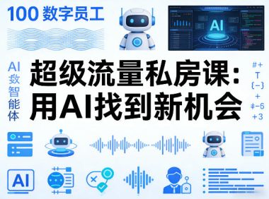 你的AI数字员工100个智能体,超级流量私房课,用AI找到新机会