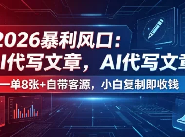 2026暴利风口:AI代写文章,一单800+自带客源,小白复制即收钱【揭秘】