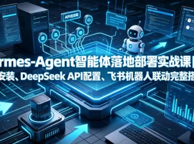 Hermes-Agent智能体落地部署实战课|本地环境安装、DeepSeek API配置、飞书机器人联动完整搭建教程