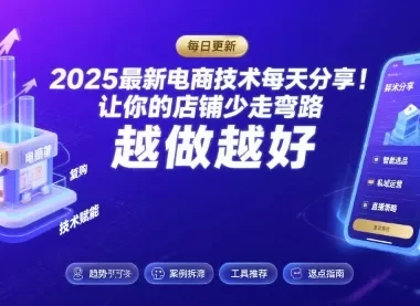 2025-2026最新电商技术每天分享,让你的店铺少走弯路,越做越好(更新26年08月)