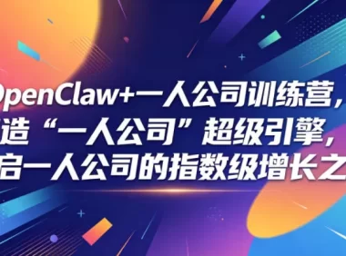 OpenClaw+一人公司训练营，打造“一人公司”超级引擎，开启一人公司的指数级增长之旅