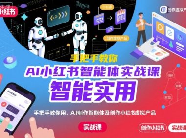 AI小红书智能体实战课,手把手教你用AI制作智能体及创作小红书虚拟产品,提效+内容商业化(更新)
