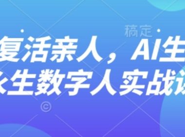 AI“复活”亲人,AI生成永生数字人实战课