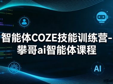智能体COZE技能训练营-攀哥ai智能体课程
