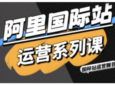 阿里国际站运营系列课,涵盖精准引流、直通车与全站推实战SOP,搭配AI效率工具包与高阶增长玩法