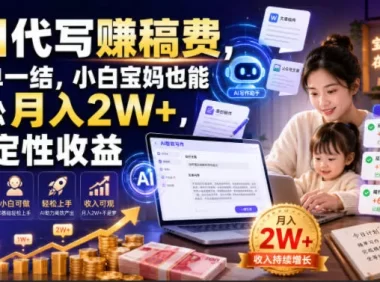 AI代写賺稿费,一单一结,小白宝妈也能轻松月入2W+,确定性收益【揭秘】
