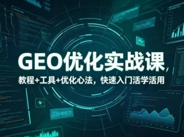 GEO优化实战课，教程+工具+优化心法，快速入门活学活用