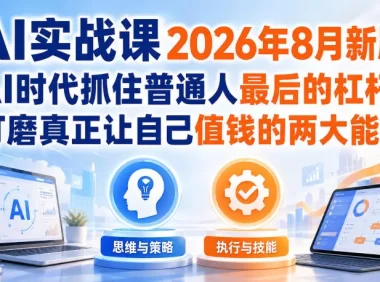 AI实战课2026年8月新版,AI时代抓住普通人最后的杠杆,打磨真正让自己值钱的两大能力