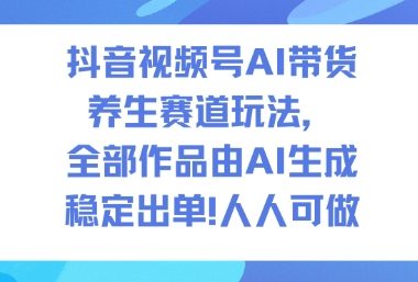 抖音视频号AI带货养生赛道玩法,全部作品由AI生成,发了1500条作品,出了2W多单,人人可做