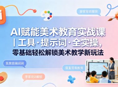AI赋能美术教育实战课｜工具·提示词·全实操，零基础轻松解锁美术教学新玩法